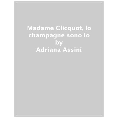 Adriana Assini - Madame Clicquot. Lo Champagne Sono Io - Foto 1
