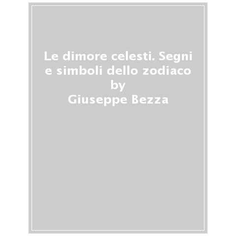 Giuseppe Bezza - Le Dimore Celesti. Segni E Simboli Dello Zodiaco - Foto 1