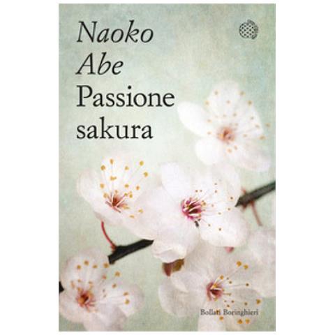 Naoko Abe - Passione Sakura. La Storia Dei Ciliegi Ornamentali Giapponesi E Dell'uomo Che Li Ha Salvati - Foto 1