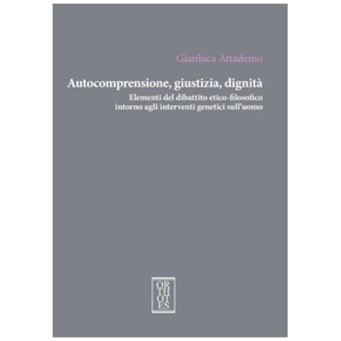 Gianluca Attademo - Autocomprensione, Giustizia, Dignità. Elementi Del Dibattito Etico-filosofico Intorno Agli Interventi Genetici Sull'uomo - Foto 1