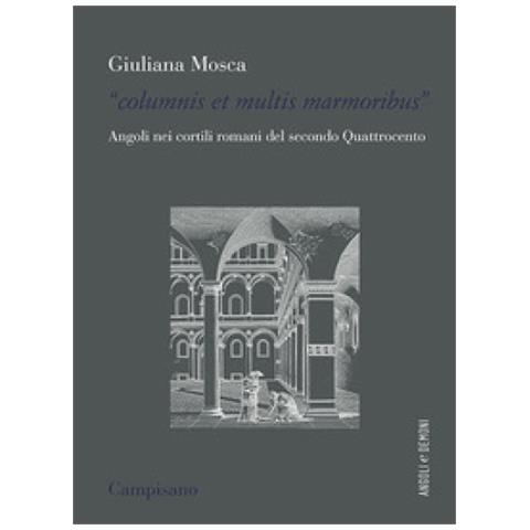 Giuliana Mosca - «columnis Et Multis Marmoribus». Angoli Nei Cortili Romani Del Secondo Quattrocento - Foto 1