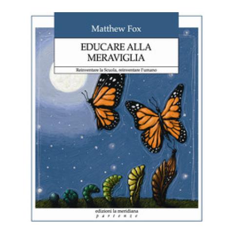 Matthew Fox - Educare Alla Meraviglia. Reinventare La Scuola, Reinventare L'umano - Foto 1