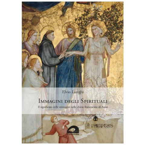 Elvio Lunghi - Immagini Degli Spirituali. Il Significato Delle Immagini Nelle Chiese Francescane Di Assisi - Foto 1