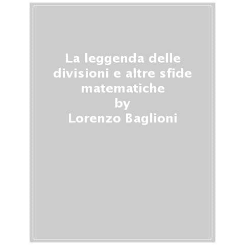 Lorenzo Baglioni - La leggenda delle divisioni e altre sfide matematiche - Foto 1