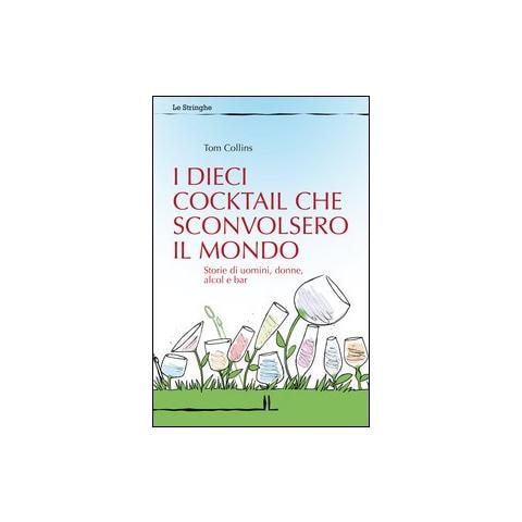 I dieci cocktail che sconvolsero il mondo. Storie di uomini, donne, alcol e bar - Foto 1