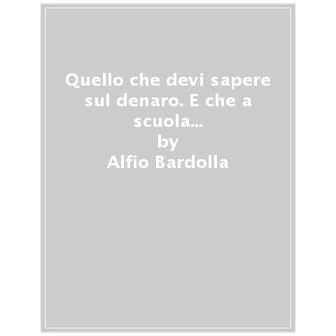 Alfio Bardolla - Quello Che Devi Sapere Sul Denaro. E Che A Scuola Non Ti Insegneranno Mai - Foto 1