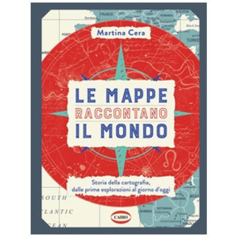 Martina Cera - Le Mappe Raccontano Il Mondo. Storia Della Cartografia, Dalle Prime Esplorazioni Al Giorno D'oggi. Ediz. A Colori - Foto 1