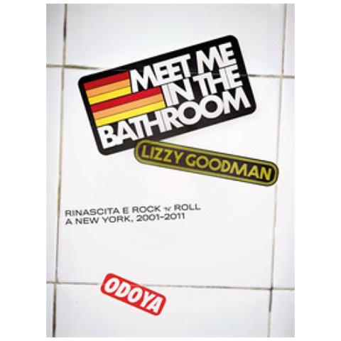 Lizzy Goodman - Meet Me In The Bathroom. Rinascita E Rock'n'roll A New York (2001-2011) - Foto 1