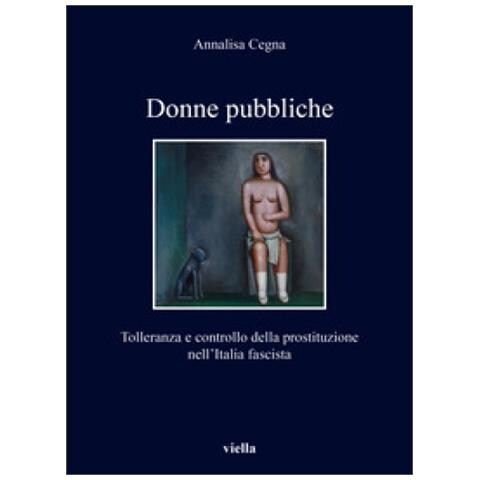 Annalisa Cegna - Donne Pubbliche. Tolleranza E Controllo Della Prostituzione Nell'italia Fascista - Foto 1