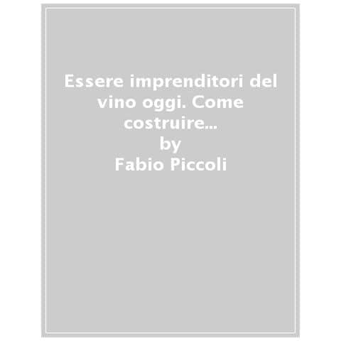 Fabio Piccoli - Essere imprenditori del vino oggi. Come costruire la nuova classe dirigente del vino italiano - Foto 1