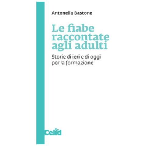 Antonella Bastone - Le Fiabe Raccontate Agli Adulti. Storie Di Ieri E Di Oggi Per La Formazione - Foto 1