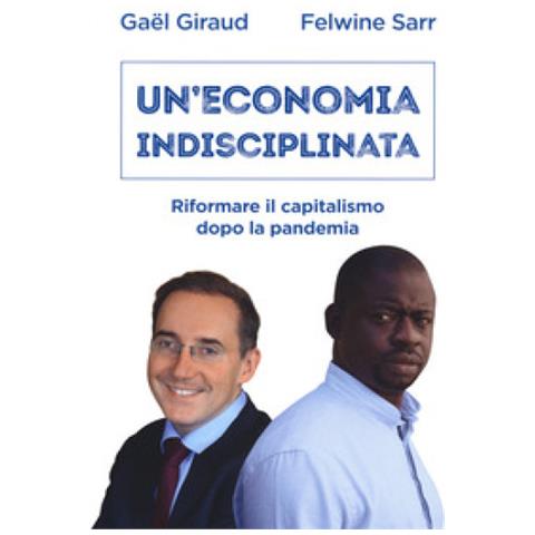 Gael Giraud, Felwine Sarr - Un'economia Indisciplinata. Riformare Il Capitalismo Dopo La Pandemia - Foto 1