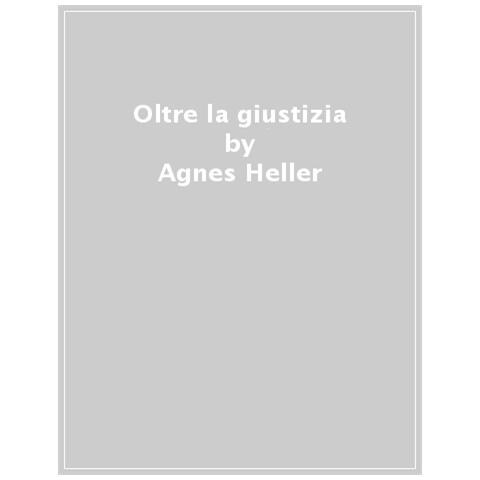 Ágnes Heller - Oltre la giustizia. La difesa di una prospettiva pluralistica della vita buona - Foto 1