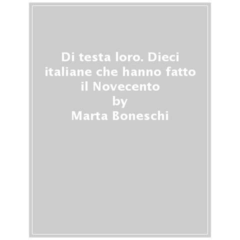 Marta Boneschi - Di Testa Loro. Dieci Italiane Che Hanno Fatto Il Novecento - Foto 1