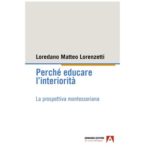 Loredano Matteo Lorenzetti - Perché educare l'interiorità. La prospettiva montessoriana - Foto 1