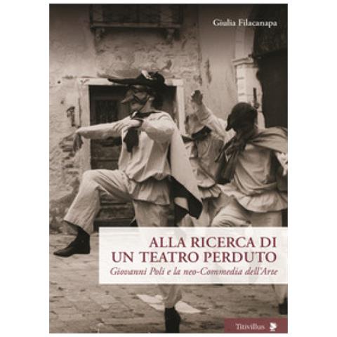 Giulia Filacanapa - Alla Ricerca Di Un Teatro Perduto. Giovanni Poli E La Neo-commedia Dell'arte - Foto 1