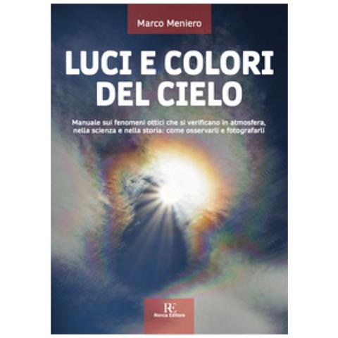 Marco Meniero - Luci E Colori Del Cielo. Manuale Sui Fenomeni Ottici Che Si Verificano In Atmosfera, Nella Scienza E Nella Storia: Come Osservarli E Fotografarli. Ediz. Illustrata - Foto 1