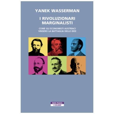 Yanek Wasserman - I Rivoluzionari Marginalisti. Come Gli Economisti Austriaci Vinsero La Battaglia Delle Idee - Foto 1
