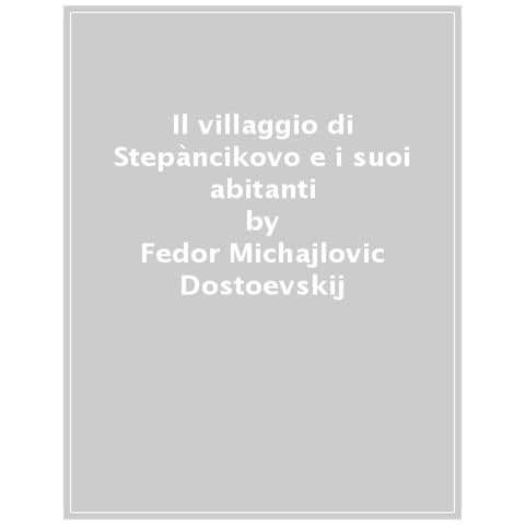 Fëdor Dostoevskij - Il villaggio di Stepàncikovo e i suoi abitanti. Dalle memorie di uno sconosciuto - Foto 1