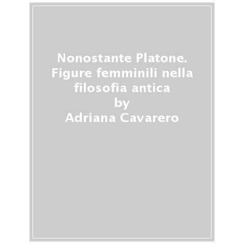 Adriana Cavarero - Nonostante Platone. Figure Femminili Nella Filosofia Antica - Foto 1