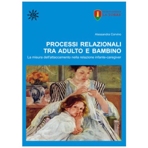 Alessandra Corvino - Processi Relazionali Tra Adulto E Bambino. La Misura Dell'attaccamento Nella Relazione Infante-caregiver - Foto 1