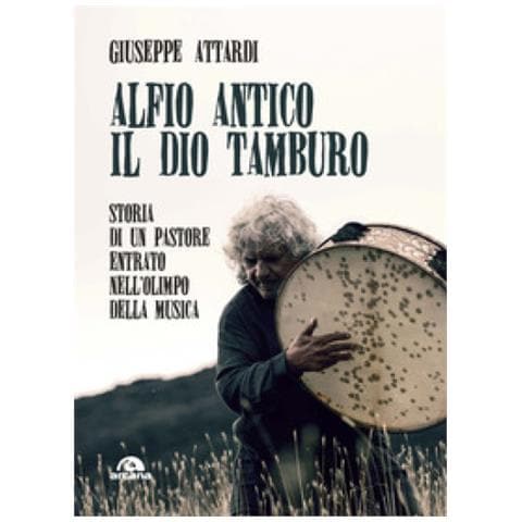 Giuseppe Attardi - Alfio Antico. Il Dio Tamburo. Storia Di Un Pastore Entrato Nell'olimpo Della Musica - Foto 1