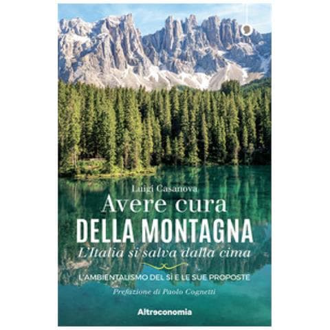 Luigi Casanova - Avere Cura Della Montagna. L'italia Si Salva Dalla Cima. L'ambientalismo Del Sì E Le Sue Proposte - Foto 1
