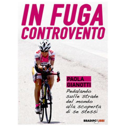 Paola Gianotti - In Fuga Controvento. Pedalando Sulle Strade Del Mondo Alla Scoperta Di Se Stessi - Foto 1