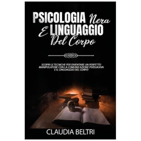 Claudia Beltri - Psicologia Nera E Linguaggio Del Corpo. Scopri Le Tecniche Per Diventare Un Perfetto Comunicatore Con La Manipolazione Persuasiva E Il Linguaggio Del Corpo - Foto 1