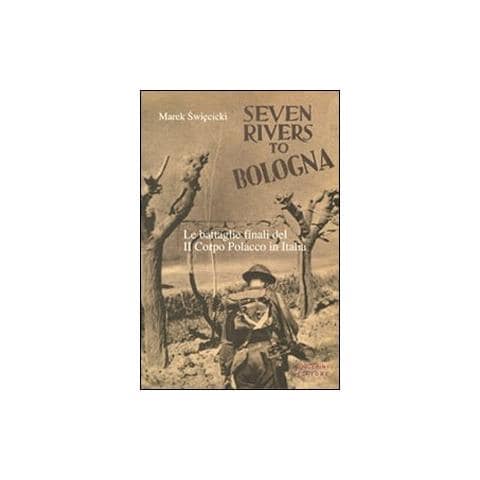 Marek Swiecicki - Seven rivers to Bologna. Le battaglie finali del II Corpo Polacco in Italia - Foto 1