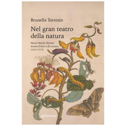 Brunella Torresin - Nel Gran Teatro Della Natura. Maria Sibylla Merian Donna D'arte E Di Scienza (1647-1717)  - Foto 1