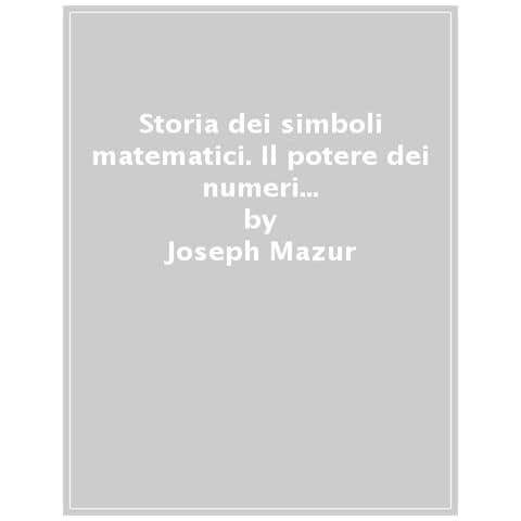 Joseph Mazur - Storia Dei Simboli Matematici. Il Potere Dei Numeri Da Babilonia E Leibniz - Foto 1