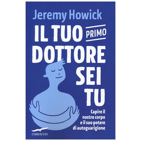 Jeremy Howick - Il tuo primo dottore sei tu. Capire il nostro corpo e il suo potere di autoguarigione - Foto 1