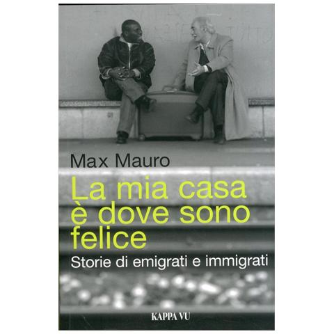 Max Mauro - La mia casa è dove sono felice. Storie di emigrati e immigrati - Foto 2
