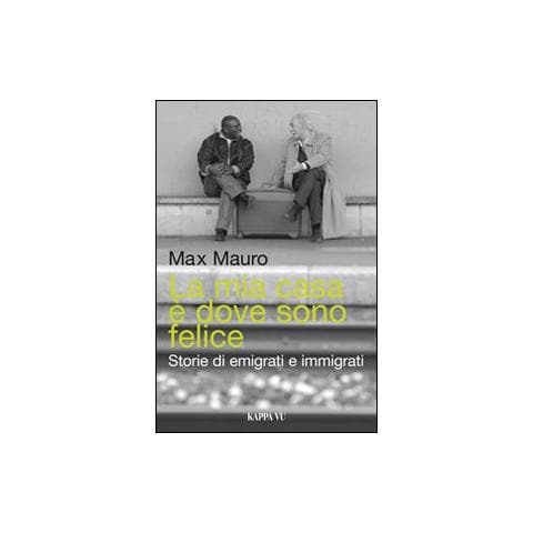 Max Mauro - La mia casa è dove sono felice. Storie di emigrati e immigrati - Foto 1