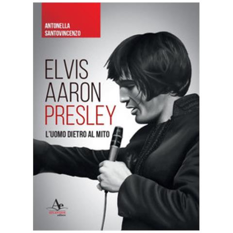 Antonella Santovincenzo - Elvis Aaron Presley. L'uomo Dietro Al Mito - Foto 1