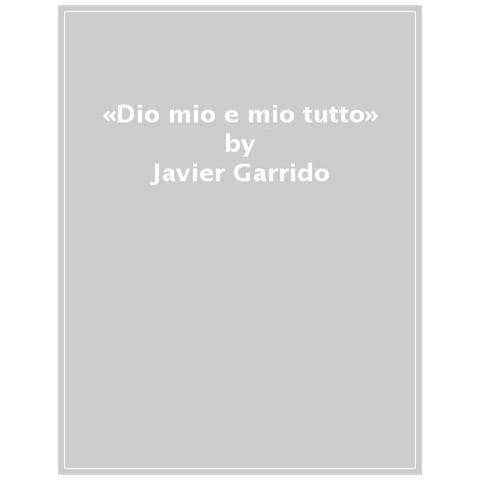 Javier Garrido - «dio Mio E Mio Tutto»: Francesco E Il Senso Dell'assoluto - Foto 1