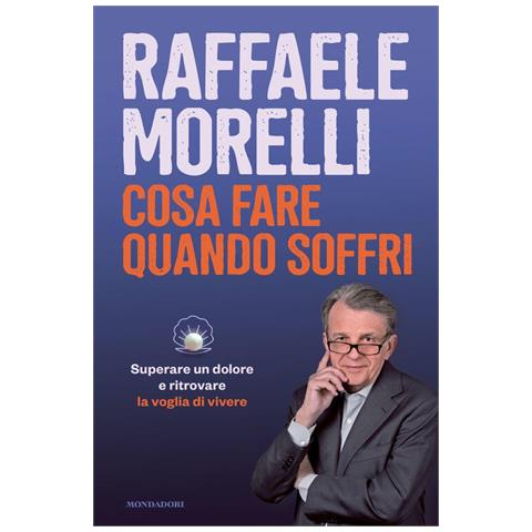 Raffaele Morelli - Cosa Fare Quando Soffri. Superare Un Dolore E Ritrovare La Voglia Di Vivere - Foto 2