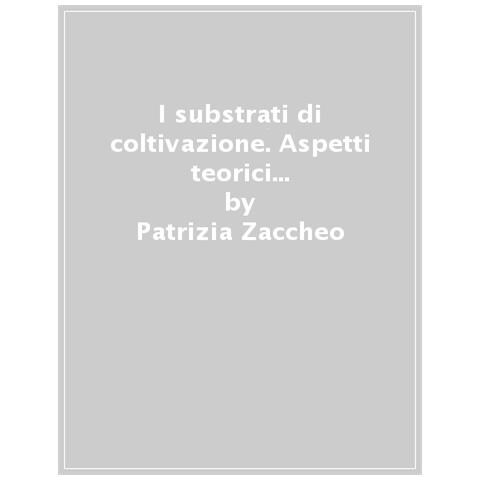 Patrizia Zaccheo - I substrati di coltivazione. Aspetti teorici ed applicativi di un fattore chiave delle produzioni in contenitore - Foto 1