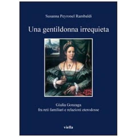 Susanna Peyronel Rambaldi - Una gentildonna irrequieta. Giulia Gonzaga fra reti familiari e relazioni eterodosse - Foto 3
