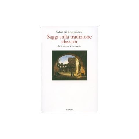 Glen W. Bowersock - Saggi sulla tradizione classica dal Settecento al Novecento - Foto 1