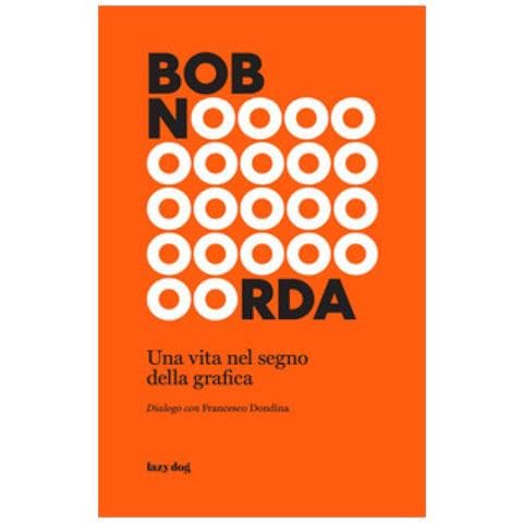 Francesco Dondina - Bob Noorda. Una Vita Nel Segno Della Grafica - Foto 1