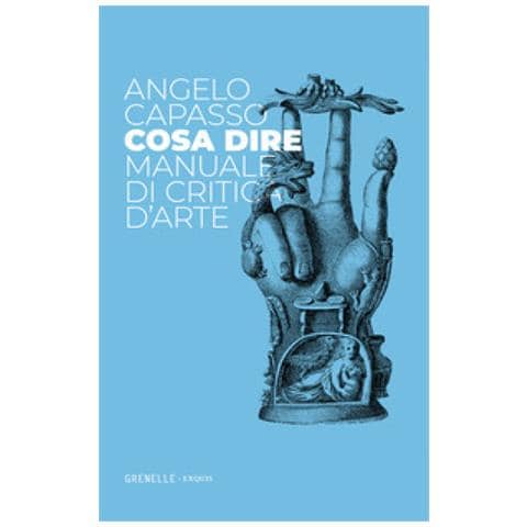Angelo Capasso - Cosa Dire. Manuale Di Critica D'arte - Foto 1