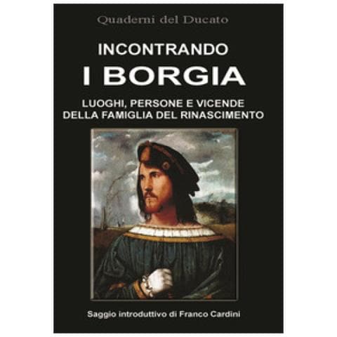 Roberta Iotti - Incontrando i Borgia. Luoghi, persone e vicende della famiglia del Rinascimento - Foto 1