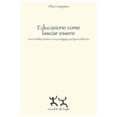 Elisa Catapano - Educazione Come Lasciar Essere. Dai Disability Studies A Una Pedagogia Partigiana Della Vita - Foto 1
