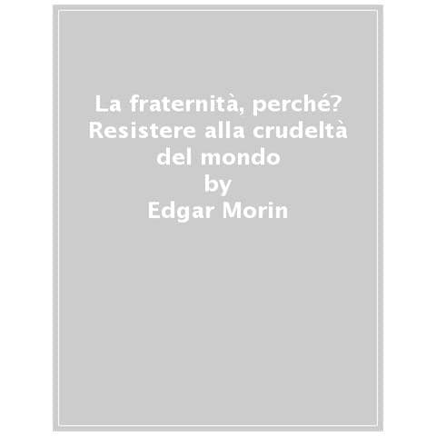 Edgar Morin - La Fraternità, Perché? Resistere Alla Crudeltà Del Mondo - Foto 1