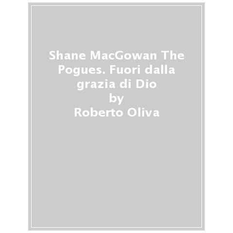 Roberto Oliva - Shane Macgowan & The Pogues. Fuori Dalla Grazia Di Dio. Testi Commentati - Foto 1