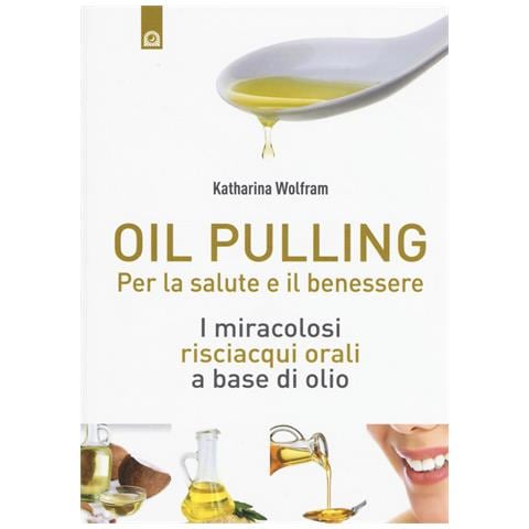 Katharina Wolfram - Oil pulling. I miracolosi risciacqui orali a base di olio - Foto 1