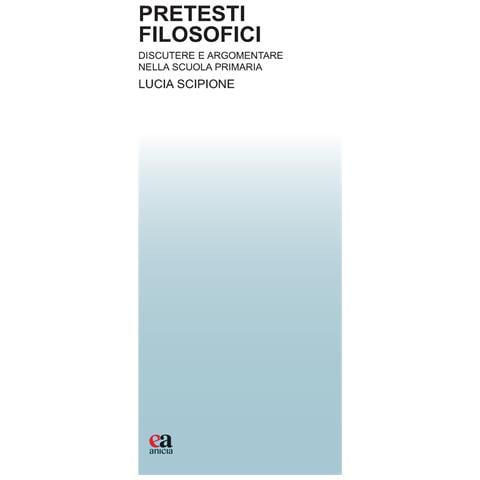 Lucia Scipione - Pretesti filosofici. Discutere e argomentare nella scuola primaria - Foto 1