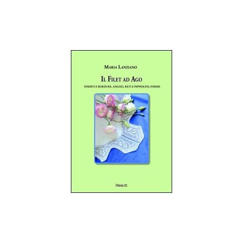 Maria Lanziano - Il filet ad ago. Inserti e bordure, angoli, reti e pippiolini, forme - Foto 1